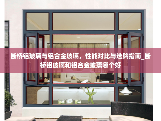 断桥铝玻璃与铝合金玻璃，性能对比与选购指南_断桥铝玻璃和铝合金玻璃哪个好
