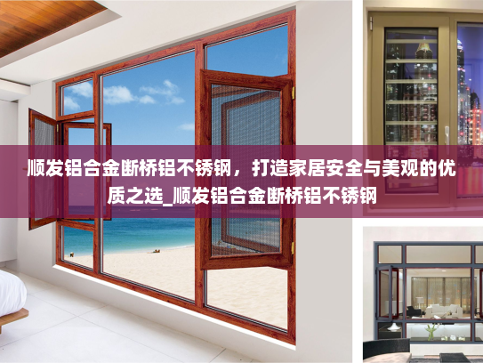 顺发铝合金断桥铝不锈钢，打造家居安全与美观的优质之选_顺发铝合金断桥铝不锈钢