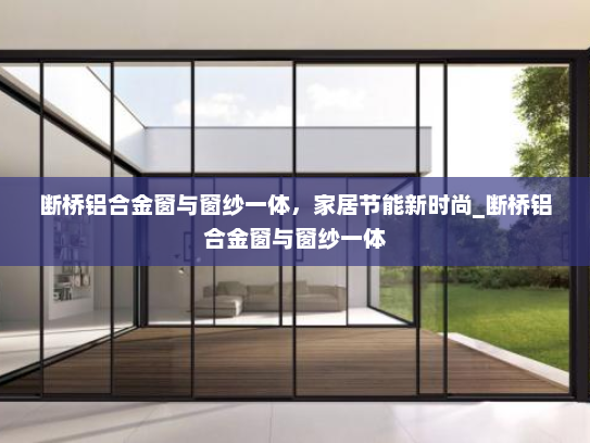断桥铝合金窗与窗纱一体，家居节能新时尚_断桥铝合金窗与窗纱一体