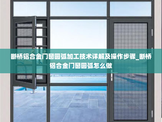 断桥铝合金门窗圆弧加工技术详解及操作步骤_断桥铝合金门窗圆弧怎么做