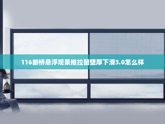 116断桥悬浮观景推拉窗壁厚下滑3.0怎么样
