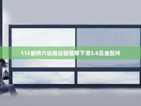 116断桥六轨推拉窗壁厚下滑3.0五金配件