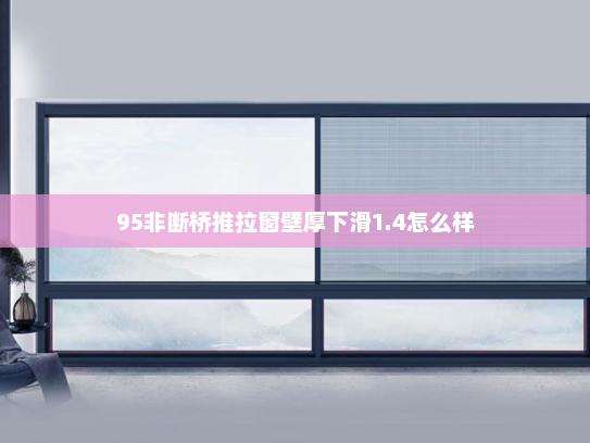 95非断桥推拉窗壁厚下滑1.4怎么样