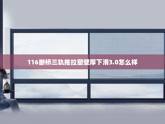 116断桥三轨推拉窗壁厚下滑3.0怎么样