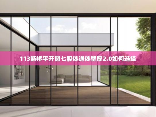113断桥平开窗七腔体通体壁厚2.0如何选择