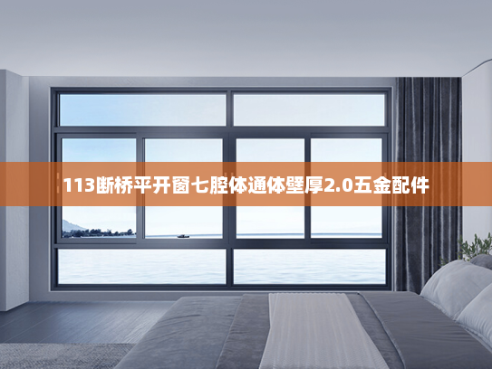 113断桥平开窗七腔体通体壁厚2.0五金配件